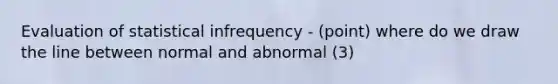 Evaluation of statistical infrequency - (point) where do we draw the line between normal and abnormal (3)