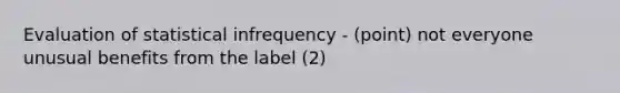 Evaluation of statistical infrequency - (point) not everyone unusual benefits from the label (2)