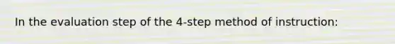 In the evaluation step of the 4-step method of instruction: