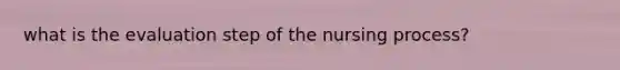 what is the evaluation step of the nursing process?