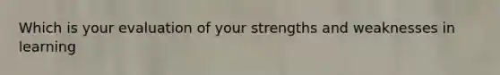 Which is your evaluation of your strengths and weaknesses in learning