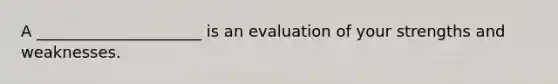 A _____________________ is an evaluation of your strengths and weaknesses.