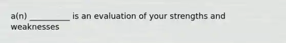 a(n) __________ is an evaluation of your strengths and weaknesses