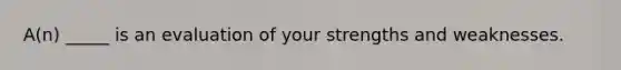 A(n) _____ is an evaluation of your strengths and weaknesses.