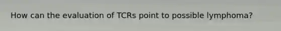 How can the evaluation of TCRs point to possible lymphoma?