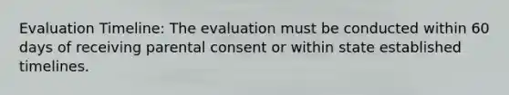 Evaluation Timeline: The evaluation must be conducted within 60 days of receiving parental consent or within state established timelines.