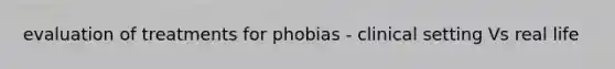 evaluation of treatments for phobias - clinical setting Vs real life