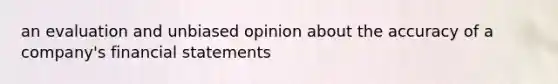 an evaluation and unbiased opinion about the accuracy of a company's financial statements