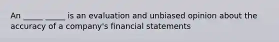 An _____ _____ is an evaluation and unbiased opinion about the accuracy of a company's financial statements