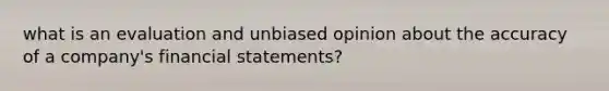 what is an evaluation and unbiased opinion about the accuracy of a company's financial statements?