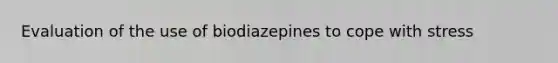 Evaluation of the use of biodiazepines to cope with stress