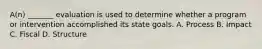 A(n) _______ evaluation is used to determine whether a program or intervention accomplished its state goals. A. Process B. Impact C. Fiscal D. Structure