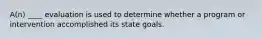 A(n) ____ evaluation is used to determine whether a program or intervention accomplished its state goals.