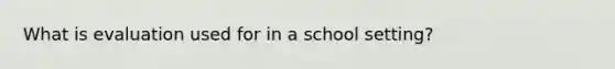 What is evaluation used for in a school setting?