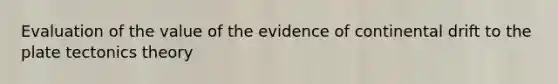 Evaluation of the value of the evidence of continental drift to the plate tectonics theory