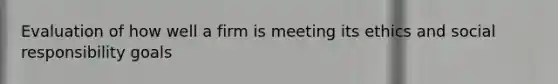 Evaluation of how well a firm is meeting its ethics and social responsibility goals