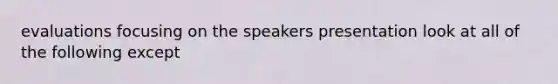 evaluations focusing on the speakers presentation look at all of the following except