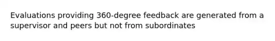 Evaluations providing 360-degree feedback are generated from a supervisor and peers but not from subordinates