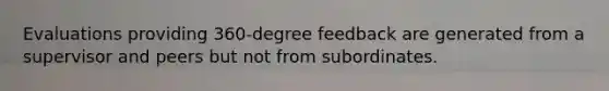 Evaluations providing 360-degree feedback are generated from a supervisor and peers but not from subordinates.