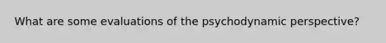 What are some evaluations of the psychodynamic perspective?