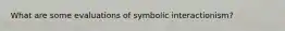 What are some evaluations of symbolic interactionism?