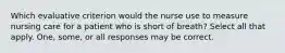 Which evaluative criterion would the nurse use to measure nursing care for a patient who is short of breath? Select all that apply. One, some, or all responses may be correct.