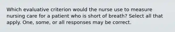 Which evaluative criterion would the nurse use to measure nursing care for a patient who is short of breath? Select all that apply. One, some, or all responses may be correct.