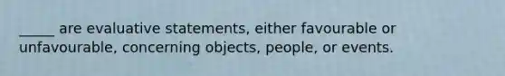 _____ are evaluative statements, either favourable or unfavourable, concerning objects, people, or events.