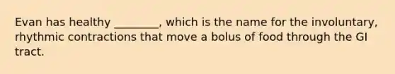 Evan has healthy ________, which is the name for the involuntary, rhythmic contractions that move a bolus of food through the GI tract.