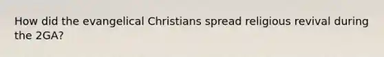 How did the evangelical Christians spread religious revival during the 2GA?