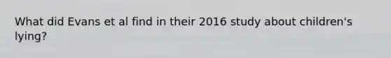 What did Evans et al find in their 2016 study about children's lying?