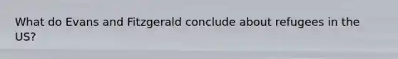 What do Evans and Fitzgerald conclude about refugees in the US?