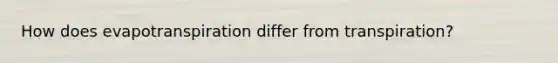 How does evapotranspiration differ from transpiration?