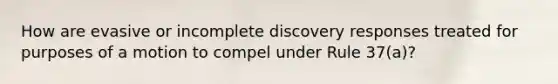 How are evasive or incomplete discovery responses treated for purposes of a motion to compel under Rule 37(a)?