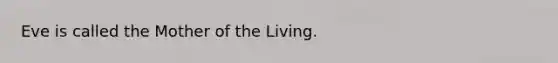 Eve is called the Mother of the Living.