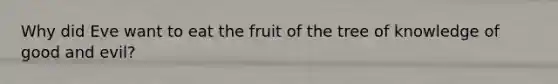 Why did Eve want to eat the fruit of the tree of knowledge of good and evil?