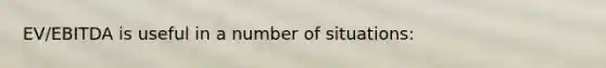 EV/EBITDA is useful in a number of situations: