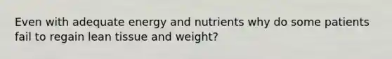 Even with adequate energy and nutrients why do some patients fail to regain lean tissue and weight?