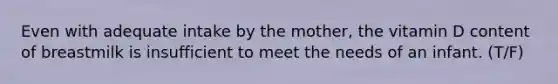 Even with adequate intake by the mother, the vitamin D content of breastmilk is insufficient to meet the needs of an infant. (T/F)