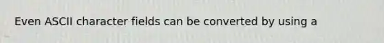 Even ASCII character fields can be converted by using a