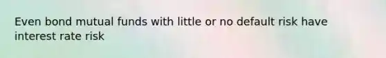 Even bond mutual funds with little or no default risk have interest rate risk