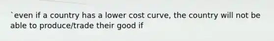 `even if a country has a lower cost curve, the country will not be able to produce/trade their good if