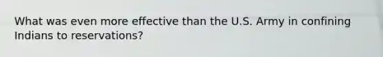 What was even more effective than the U.S. Army in confining Indians to reservations?