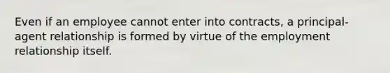 Even if an employee cannot enter into contracts, a principal-agent relationship is formed by virtue of the employment relationship itself.