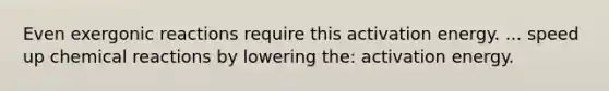 Even exergonic reactions require this activation energy. ... speed up chemical reactions by lowering the: activation energy.