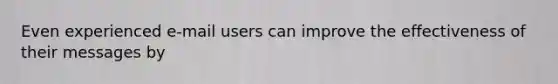 Even experienced e-mail users can improve the effectiveness of their messages by
