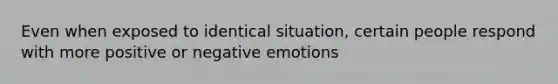 Even when exposed to identical situation, certain people respond with more positive or negative emotions