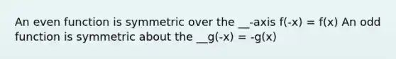 An even function is symmetric over the __-axis f(-x) = f(x) An odd function is symmetric about the __g(-x) = -g(x)