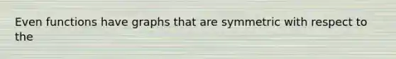 Even functions have graphs that are symmetric with respect to the​