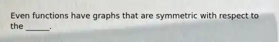 Even functions have graphs that are symmetric with respect to the ______.